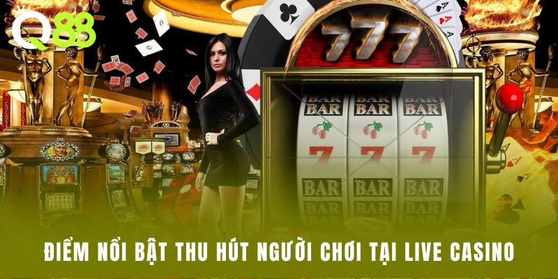 Điểm nổi bật thu hút người chơi tại live casino