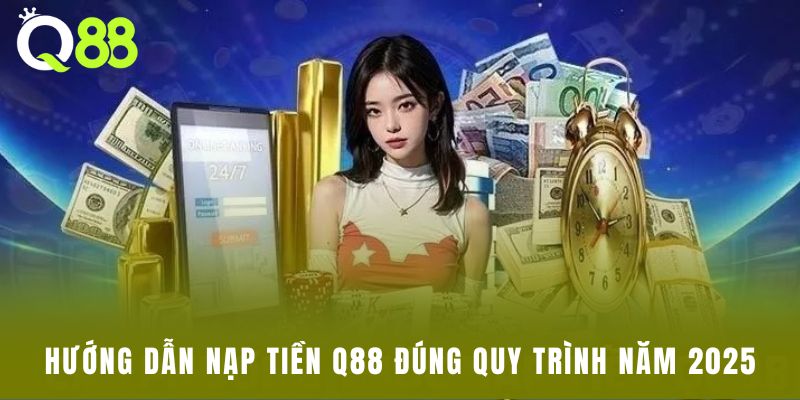 Hướng dẫn nạp tiền Q88 đúng quy trình năm 2025