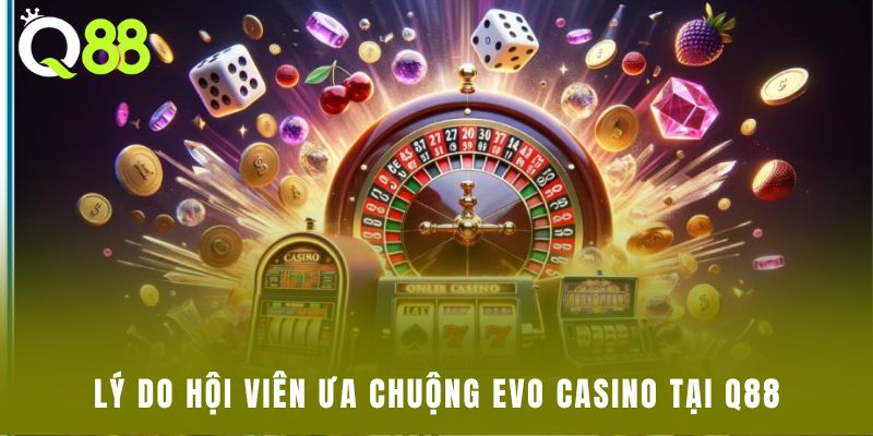 Lý do hội viên ưa chuộng EVO casino tại Q88