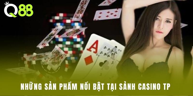 Những sản phẩm nổi bật tại sảnh Casino TP