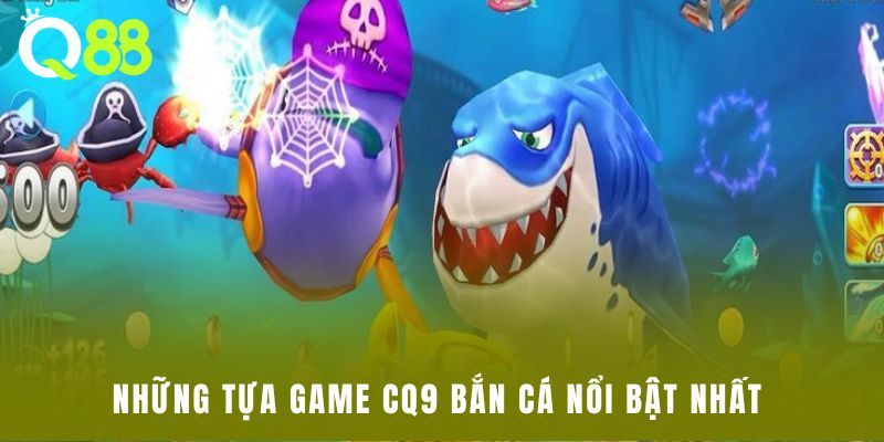 Những tựa game CQ9 bắn cá nổi bật nhất
